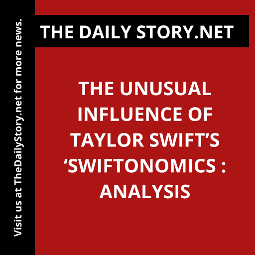 The Unusual Influence of Taylor Swift’s ‘Swiftonomics : Analysis
