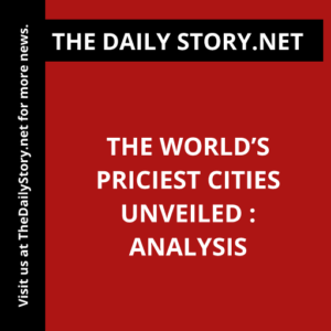The world’s priciest cities unveiled : Analysis