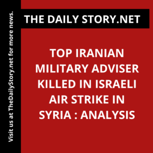 Top Iranian military adviser killed in Israeli air strike in Syria : Analysis