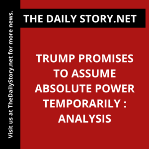 Trump Promises to Assume Absolute Power Temporarily : Analysis