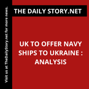 UK to offer navy ships to Ukraine : Analysis
