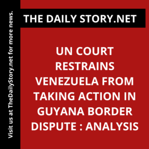 UN Court Restrains Venezuela from Taking Action in Guyana Border Dispute : Analysis