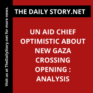 UN aid chief optimistic about new Gaza crossing opening : Analysis