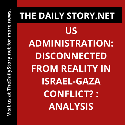 US Administration: Disconnected from Reality in Israel-Gaza Conflict? : Analysis