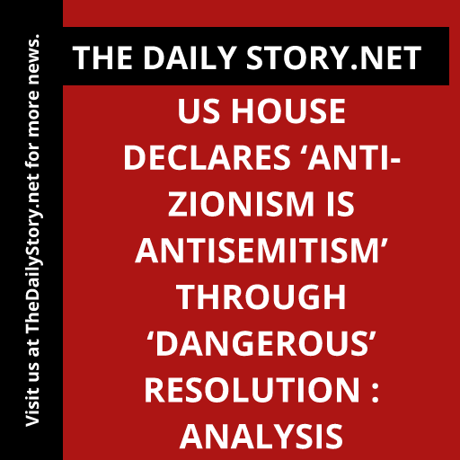 US House declares ‘Anti-Zionism is Antisemitism’ through ‘dangerous’ resolution : Analysis