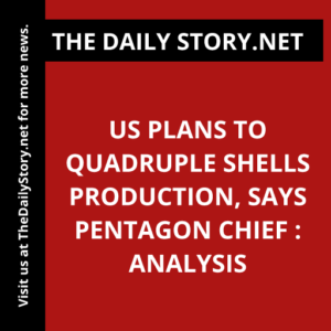 US Plans to Quadruple Shells Production, Says Pentagon Chief : Analysis