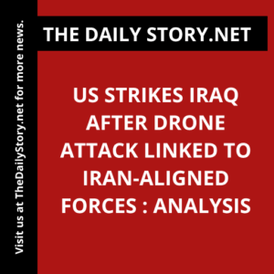 US Strikes Iraq After Drone Attack Linked to Iran-Aligned Forces : Analysis