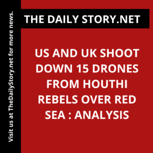US and UK Shoot Down 15 Drones from Houthi Rebels over Red Sea : Analysis