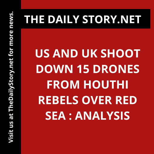 US and UK Shoot Down 15 Drones from Houthi Rebels over Red Sea : Analysis