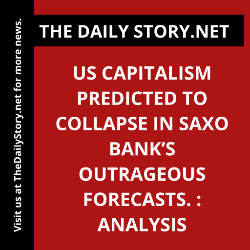 US capitalism predicted to collapse in Saxo Bank’s outrageous forecasts. : Analysis
