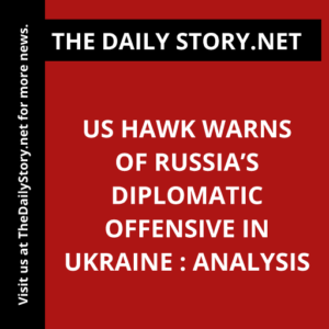 US hawk warns of Russia’s diplomatic offensive in Ukraine : Analysis