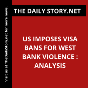 US imposes visa bans for West Bank violence : Analysis