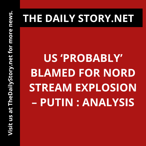 US ‘Probably’ Blamed for Nord Stream Explosion – Putin : Analysis