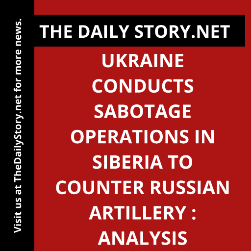 Ukraine Conducts Sabotage Operations in Siberia to Counter Russian Artillery : Analysis