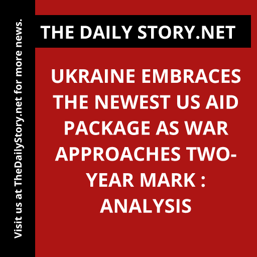 Ukraine Embraces the Newest US Aid Package as War Approaches Two-Year Mark : Analysis