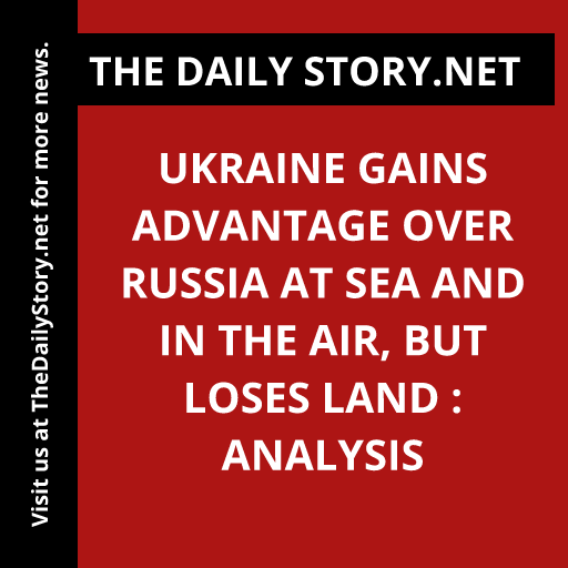 Ukraine gains advantage over Russia at sea and in the air, but loses land : Analysis