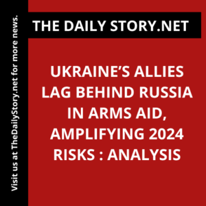 Ukraine’s Allies Lag Behind Russia in Arms Aid, Amplifying 2024 Risks : Analysis