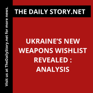 Ukraine’s New Weapons Wishlist Revealed : Analysis