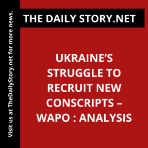 Ukraine’s Struggle to Recruit New Conscripts – WaPo : Analysis
