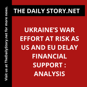 Ukraine’s War Effort at Risk as US and EU Delay Financial Support : Analysis