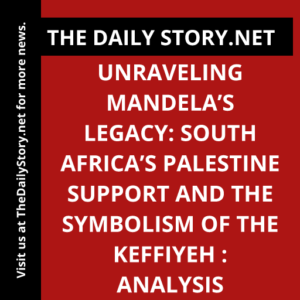 Unraveling Mandela’s Legacy: South Africa’s Palestine Support and the Symbolism of the Keffiyeh : Analysis