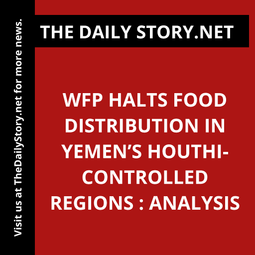 WFP halts food distribution in Yemen’s Houthi-controlled regions : Analysis