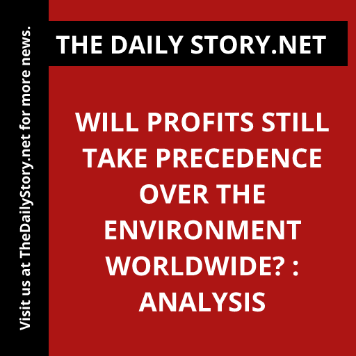 Will profits still take precedence over the environment worldwide? : Analysis