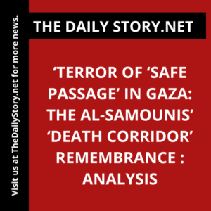 ‘Terror of ‘Safe Passage’ in Gaza: The al-Samounis’ ‘Death Corridor’ Remembrance : Analysis