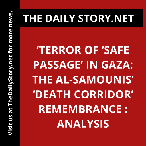 ‘Terror of ‘Safe Passage’ in Gaza: The al-Samounis’ ‘Death Corridor’ Remembrance : Analysis