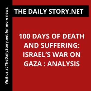 100 Days of Death and Suffering: Israel’s War on Gaza : Analysis