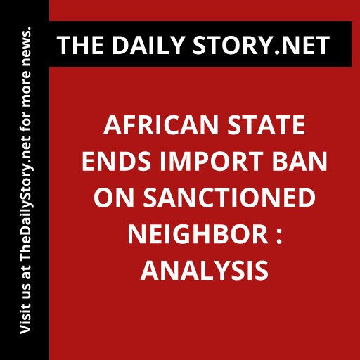 African state ends import ban on sanctioned neighbor : Analysis