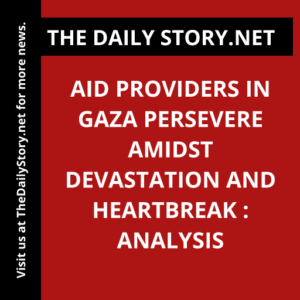 Aid Providers in Gaza Persevere Amidst Devastation and Heartbreak : Analysis