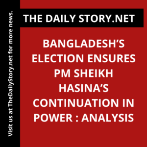 Bangladesh’s Election Ensures PM Sheikh Hasina’s Continuation in Power : Analysis