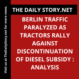 Berlin traffic paralyzed as tractors rally against discontinuation of diesel subsidy : Analysis