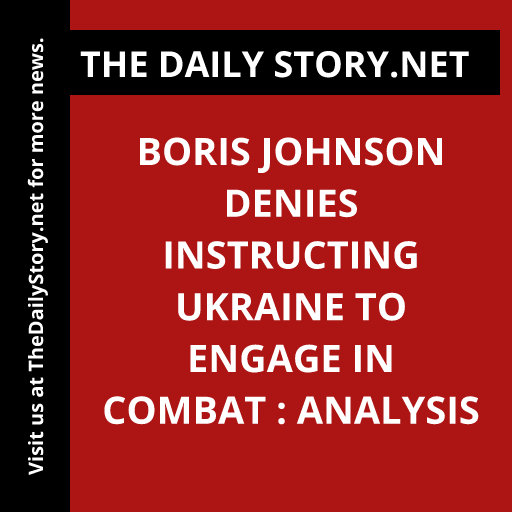 Boris Johnson denies instructing Ukraine to engage in combat : Analysis