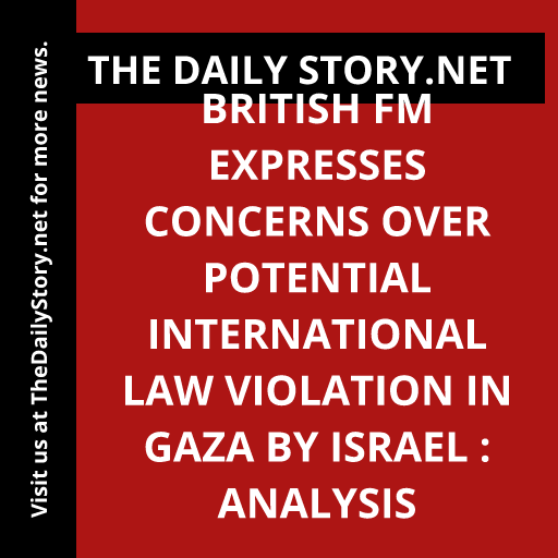 British FM expresses concerns over potential international law violation in Gaza by Israel : Analysis