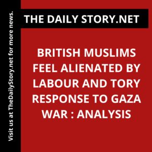 British Muslims Feel Alienated by Labour and Tory Response to Gaza War : Analysis
