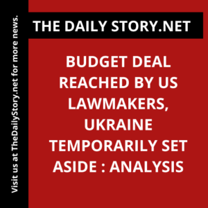 Budget Deal Reached by US Lawmakers, Ukraine Temporarily Set Aside : Analysis