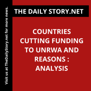 Countries Cutting Funding to UNRWA and Reasons : Analysis