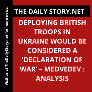 Deploying British Troops in Ukraine Would be Considered a ‘Declaration of War’ – Medvedev : Analysis