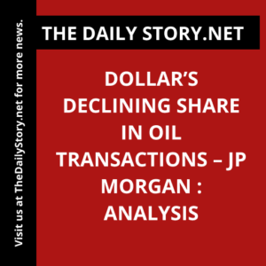 Dollar’s Declining Share in Oil Transactions – JP Morgan : Analysis
