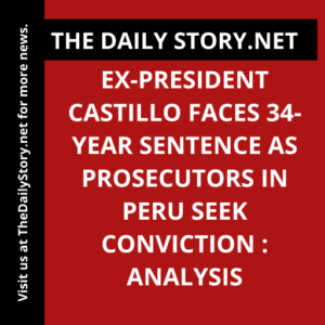 Ex-President Castillo Faces 34-Year Sentence as Prosecutors in Peru Seek Conviction : Analysis