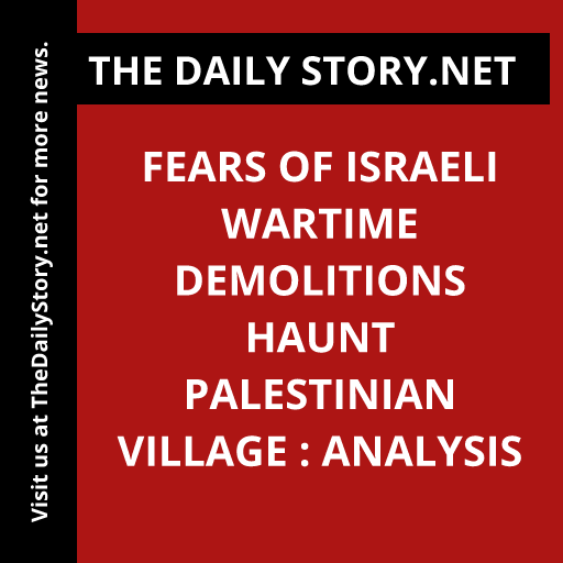 Fears of Israeli Wartime Demolitions Haunt Palestinian Village : Analysis