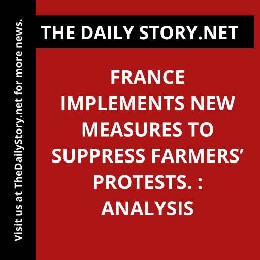 France implements new measures to suppress farmers’ protests. : Analysis