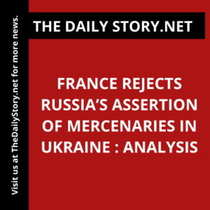 France rejects Russia’s assertion of mercenaries in Ukraine : Analysis