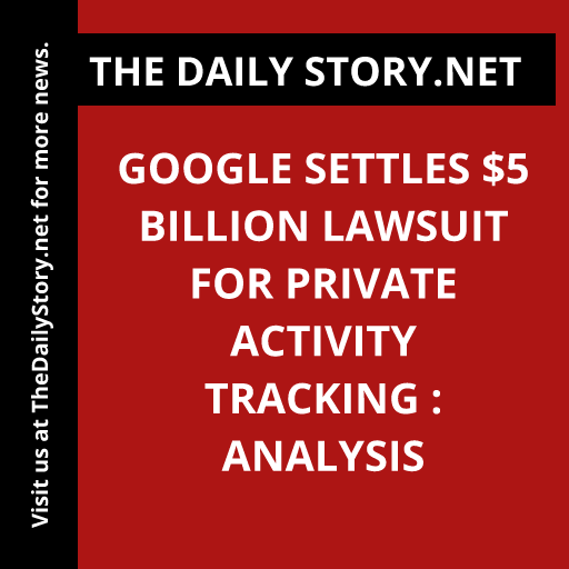 Google Settles $5 Billion Lawsuit for Private Activity Tracking : Analysis