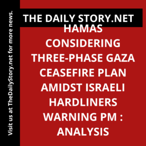Hamas considering three-phase Gaza ceasefire plan amidst Israeli hardliners warning PM : Analysis