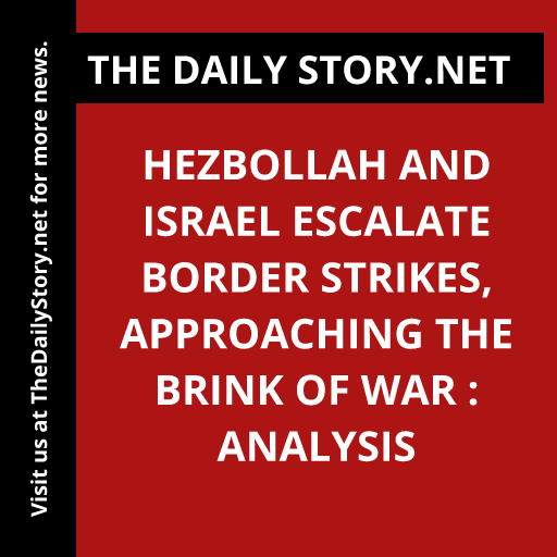 Hezbollah and Israel Escalate Border Strikes, Approaching the Brink of War : Analysis