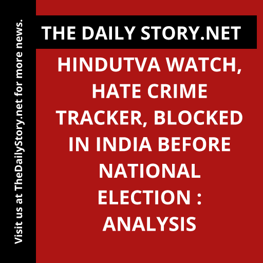 Hindutva Watch, Hate Crime Tracker, Blocked in India before National Election : Analysis