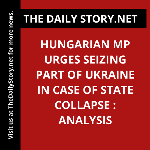 Hungarian MP Urges Seizing Part of Ukraine in Case of State Collapse : Analysis
